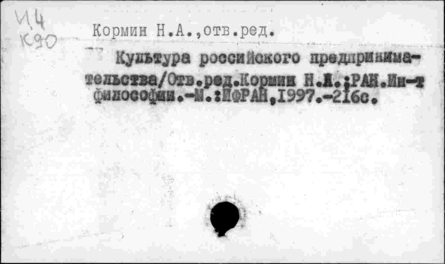 ﻿Кормин Н.А.,отв.ред.
Культура роосиНекого предцринима-
твльства/Эгв.рвд.Кормии Н.1.:РАЙЛи-т фи дософии .41. :ПФРАН ,199?.-216с .